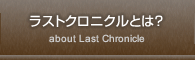 ラストクロニクルとは？